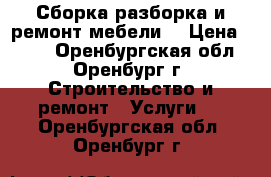 Сборка разборка и ремонт мебели  › Цена ­ 200 - Оренбургская обл., Оренбург г. Строительство и ремонт » Услуги   . Оренбургская обл.,Оренбург г.